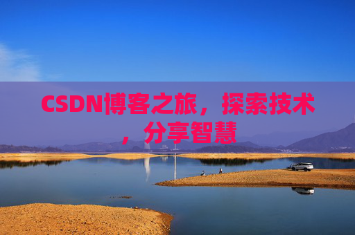 CSDN博客之旅,探索技术,分享智慧 CSDN博客之旅,探索技术,分享智慧
